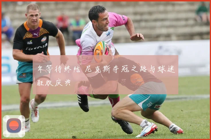 年等待终结 尼克斯夺冠之路与球迷狂欢庆典