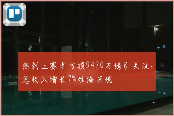 热刺上赛季亏损9470万镑引关注，总收入增长7%难掩困境