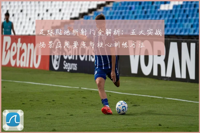 足球贴地斩射门全解析:五大实战场景应用要点与核心训练方法