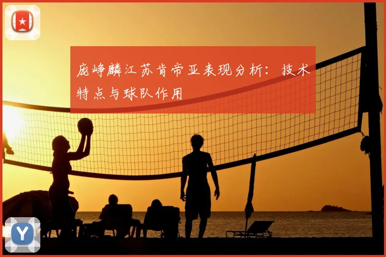 庞峥麟江苏肯帝亚表现分析:技术特点与球队作用