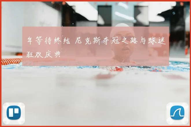 年等待终结 尼克斯夺冠之路与球迷狂欢庆典