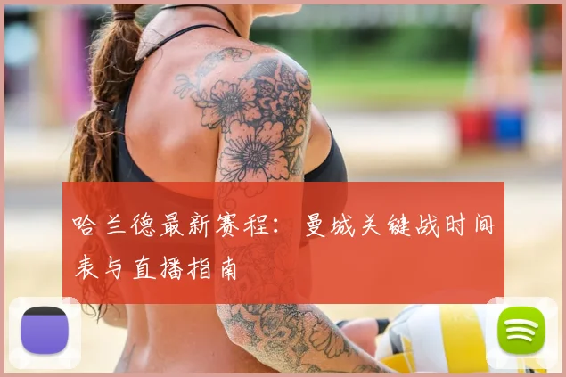 哈兰德最新赛程:曼城关键战时间表与直播指南