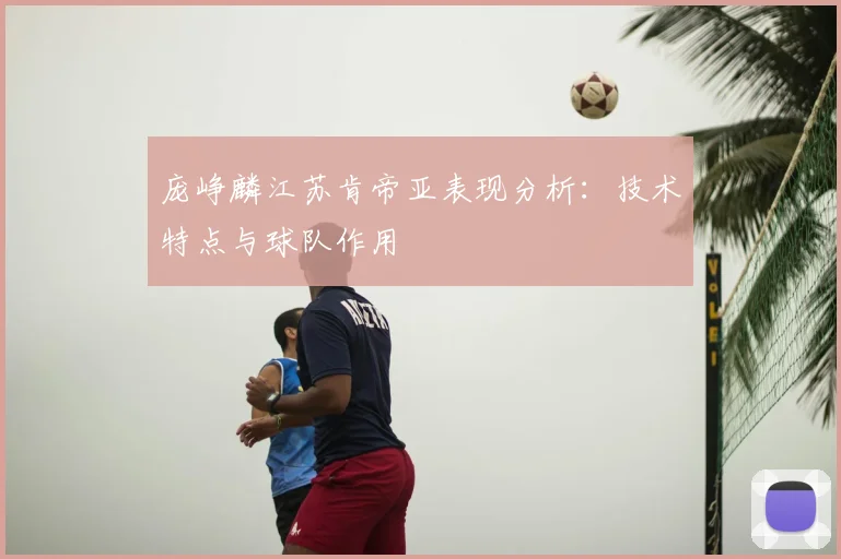 庞峥麟江苏肯帝亚表现分析:技术特点与球队作用